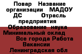 Повар › Название организации ­ МАДОУ ДС № 100 › Отрасль предприятия ­ Образование, наука › Минимальный оклад ­ 11 000 - Все города Работа » Вакансии   . Ленинградская обл.,Санкт-Петербург г.